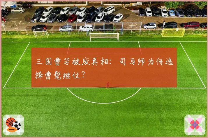 三国曹芳被废真相：司马师为何选择曹髦继位？