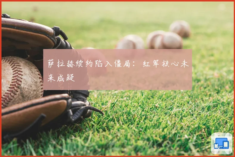 萨拉赫续约陷入僵局:红军核心未来成疑