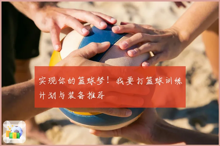 实现你的篮球梦!我要打篮球训练计划与装备推荐