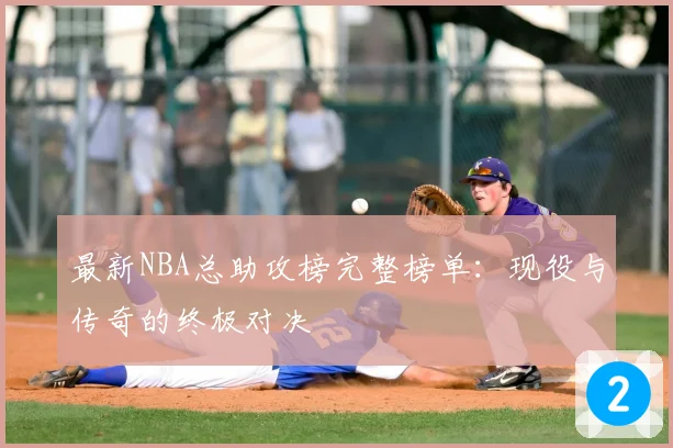 最新NBA总助攻榜完整榜单:现役与传奇的终极对决