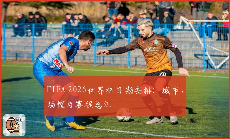 FIFA 2026世界杯日期安排：城市、场馆与赛程总汇