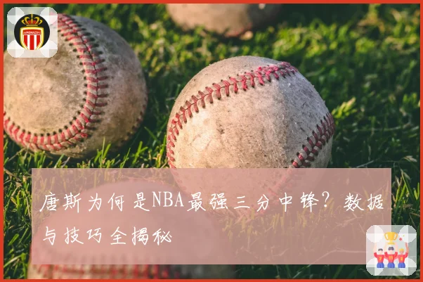 唐斯为何是NBA最强三分中锋?数据与技巧全揭秘