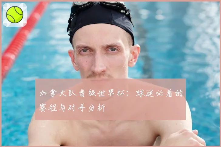 加拿大队晋级世界杯:球迷必看的赛程与对手分析