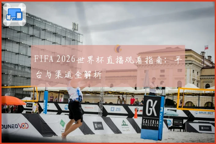 FIFA 2026世界杯直播观看指南:平台与渠道全解析