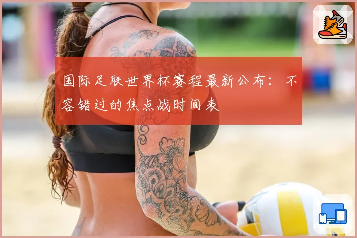 国际足联世界杯赛程最新公布：不容错过的焦点战时间表