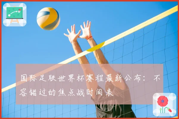 国际足联世界杯赛程最新公布：不容错过的焦点战时间表